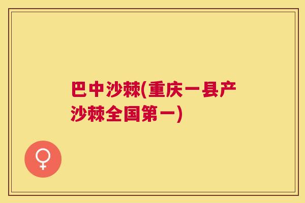 巴中沙棘(重庆一县产沙棘全国第一)