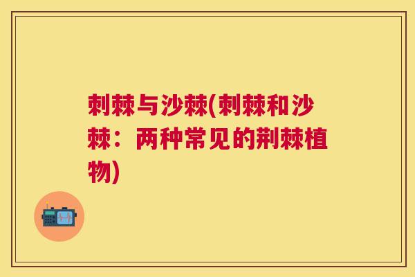 刺棘与沙棘(刺棘和沙棘：两种常见的荆棘植物)