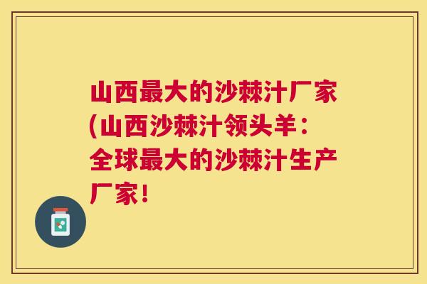 山西最大的沙棘汁厂家(山西沙棘汁领头羊：全球最大的沙棘汁生产厂家！