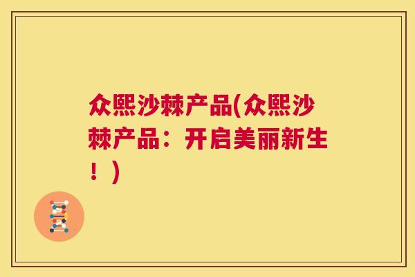 众熙沙棘产品(众熙沙棘产品:开启美丽新生!)