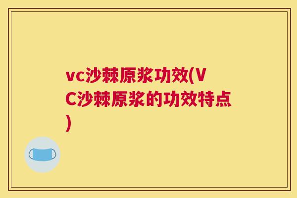 vc沙棘原浆功效(VC沙棘原浆的功效特点)