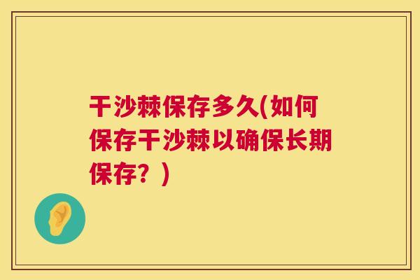 干沙棘保存多久(如何保存干沙棘以确保长期保存？)