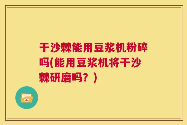 干沙棘能用豆浆机粉碎吗(能用豆浆机将干沙棘研磨吗？)