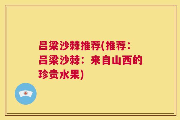 吕梁沙棘推荐(推荐：吕梁沙棘：来自山西的珍贵水果)