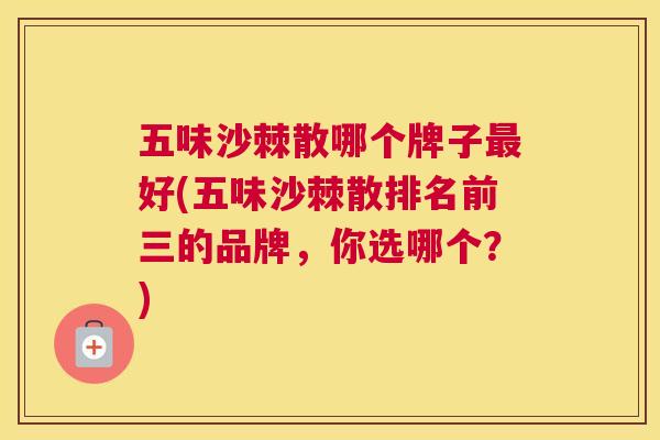 五味沙棘散哪个牌子最好(五味沙棘散排名前三的品牌，你选哪个？)