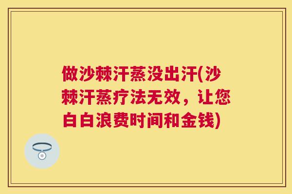 做沙棘汗蒸没出汗(沙棘汗蒸疗法无效,让您白白浪费时间和金钱)