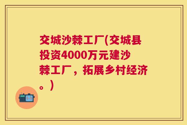 交城沙棘工厂(交城县投资4000万元建沙棘工厂，拓展乡村经济。)