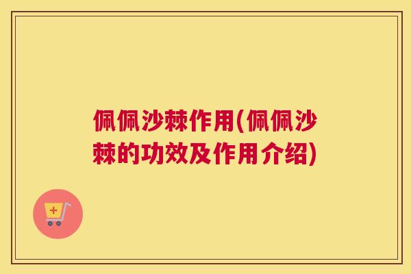 佩佩沙棘作用(佩佩沙棘的功效及作用介绍)