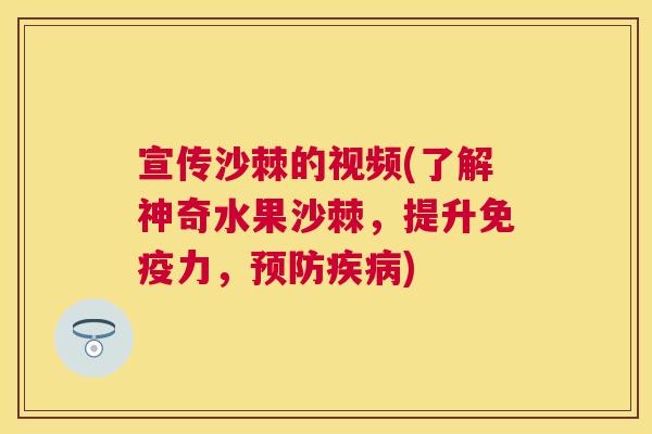 宣传沙棘的视频(了解神奇水果沙棘，提升免疫力，预防疾病)