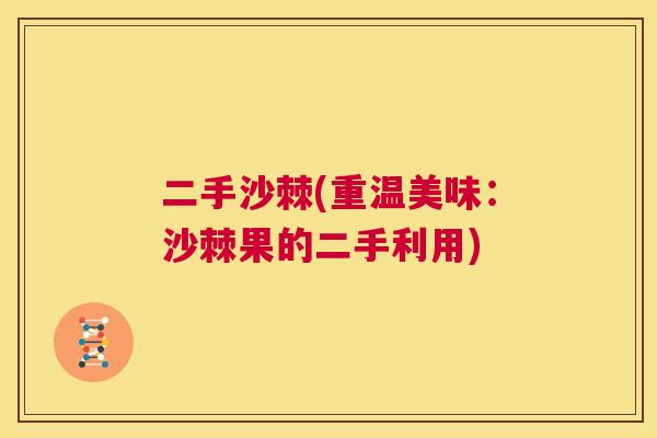二手沙棘(重温美味：沙棘果的二手利用)