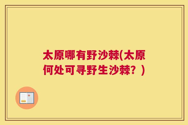太原哪有野沙棘(太原何处可寻野生沙棘？)