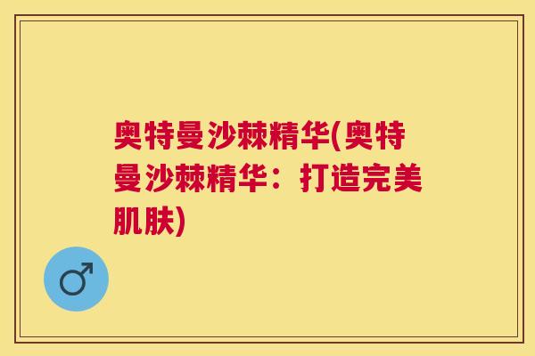 奥特曼沙棘精华(奥特曼沙棘精华:打造完美肌肤)