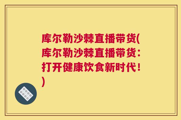 库尔勒沙棘直播带货(库尔勒沙棘直播带货：打开健康饮食新时代！)