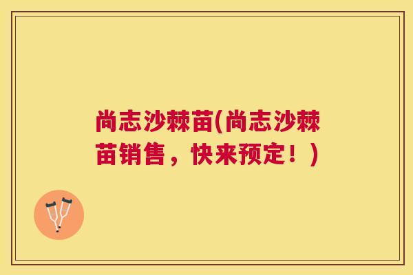 尚志沙棘苗(尚志沙棘苗销售，快来预定！)
