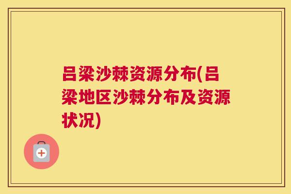 吕梁沙棘资源分布(吕梁地区沙棘分布及资源状况) 吕梁沙棘资源分布(吕梁地区沙棘分布及资源状况)