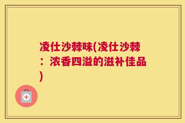 凌仕沙棘味(凌仕沙棘：浓香四溢的滋补佳品)