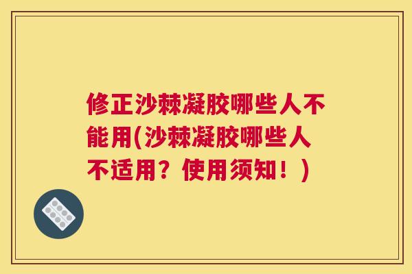 修正沙棘凝胶哪些人不能用(沙棘凝胶哪些人不适用？使用须知！)