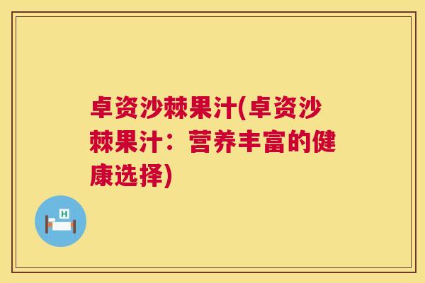 卓资沙棘果汁(卓资沙棘果汁:营养丰富的健康选择)