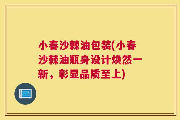 小春沙棘油包装(小春沙棘油瓶身设计焕然一新，彰显品质至上)