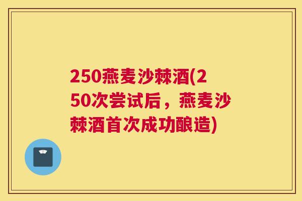 250燕麦沙棘酒(250次尝试后，燕麦沙棘酒首次成功酿造)
