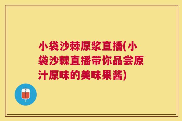 小袋沙棘原浆直播(小袋沙棘直播带你品尝原汁原味的美味果酱) 小袋沙棘原浆直播(小袋沙棘直播带你品尝原汁原味的美味果酱)