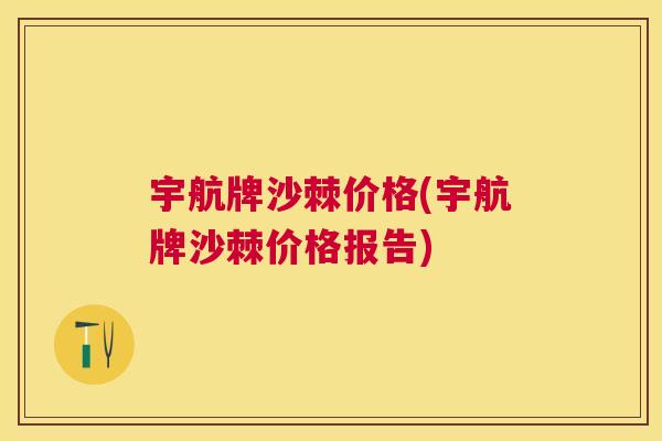 宇航牌沙棘价格(宇航牌沙棘价格报告)