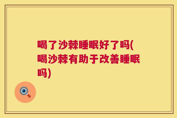 喝了沙棘睡眠好了吗(喝沙棘有助于改善睡眠吗)