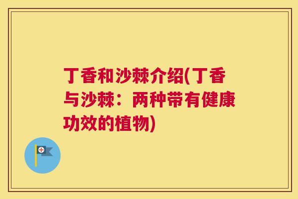 丁香和沙棘介绍(丁香与沙棘:两种带有健康功效的植物)