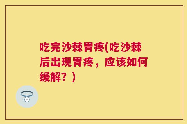 吃完沙棘胃疼(吃沙棘后出现胃疼，应该如何缓解？)