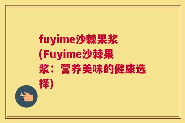 fuyime沙棘果浆(Fuyime沙棘果浆：营养美味的健康选择)
