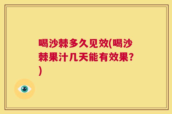 喝沙棘多久见效(喝沙棘果汁几天能有效果？)