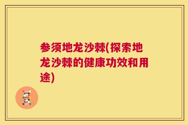 参须地龙沙棘(探索地龙沙棘的健康功效和用途)