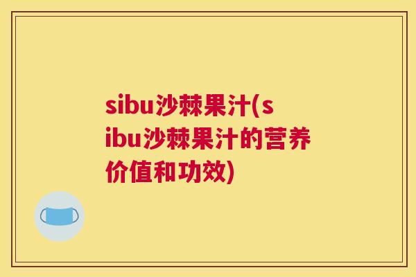 sibu沙棘果汁(sibu沙棘果汁的营养价值和功效)