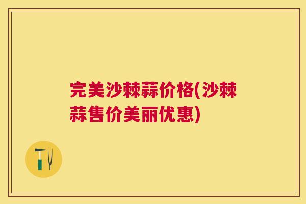 完美沙棘蒜价格(沙棘蒜售价美丽优惠)