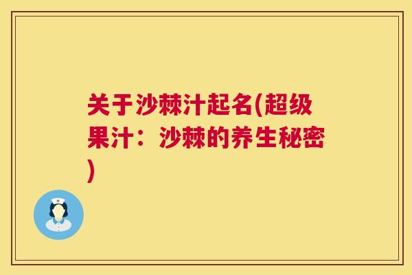 关于沙棘汁起名(超级果汁：沙棘的养生秘密)