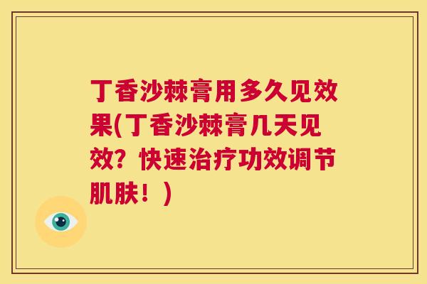 丁香沙棘膏用多久见效果(丁香沙棘膏几天见效？快速治疗功效调节肌肤！)