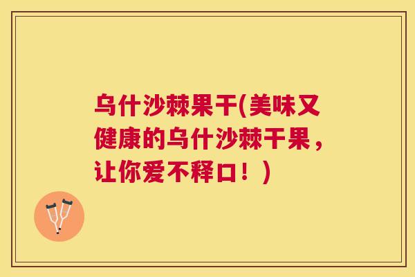 乌什沙棘果干(美味又健康的乌什沙棘干果，让你爱不释口！)