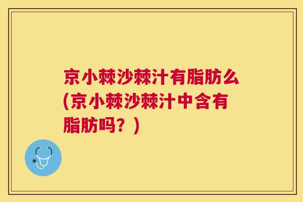 京小棘沙棘汁有脂肪么(京小棘沙棘汁中含有脂肪吗？)