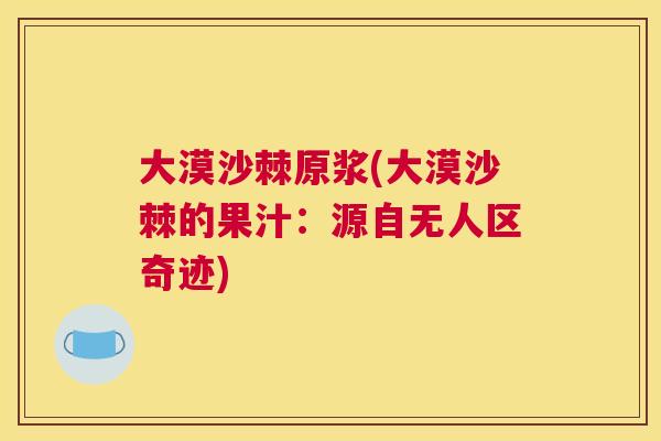 大漠沙棘原浆(大漠沙棘的果汁:源自无人区奇迹)