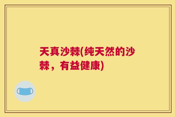 天真沙棘(纯天然的沙棘,有益健康) 天真沙棘(纯天然的沙棘,有益健康)