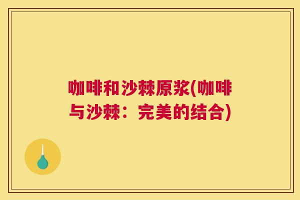 咖啡和沙棘原浆(咖啡与沙棘：完美的结合)