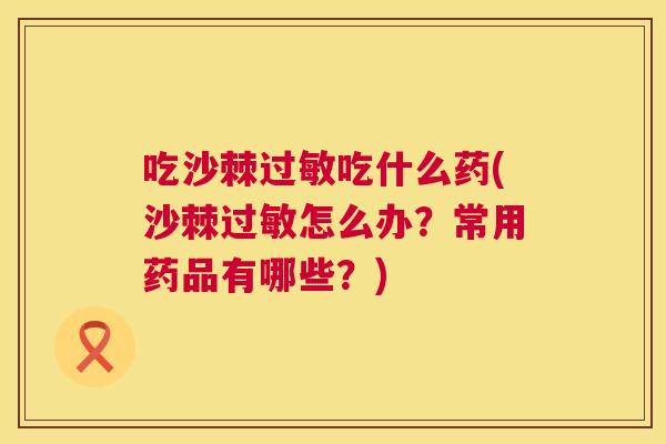 吃沙棘过敏吃什么药(沙棘过敏怎么办?常用药品有哪些?)