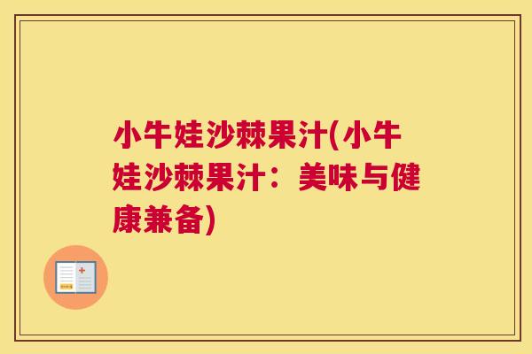 小牛娃沙棘果汁(小牛娃沙棘果汁：美味与健康兼备)