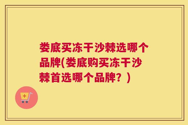 娄底买冻干沙棘选哪个品牌(娄底购买冻干沙棘首选哪个品牌？)