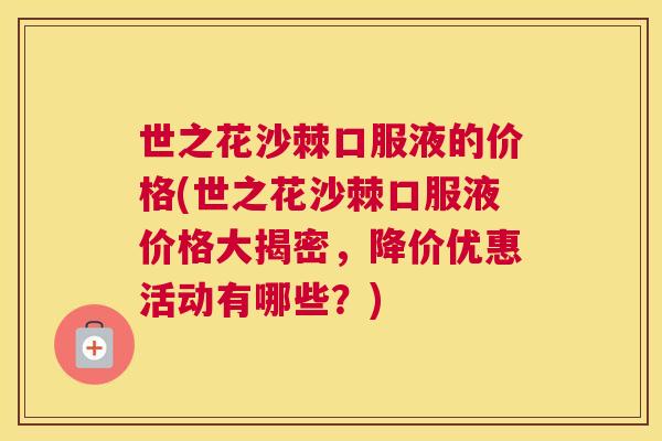 世之花沙棘口服液的价格(世之花沙棘口服液价格大揭密，降价优惠活动有哪些？)