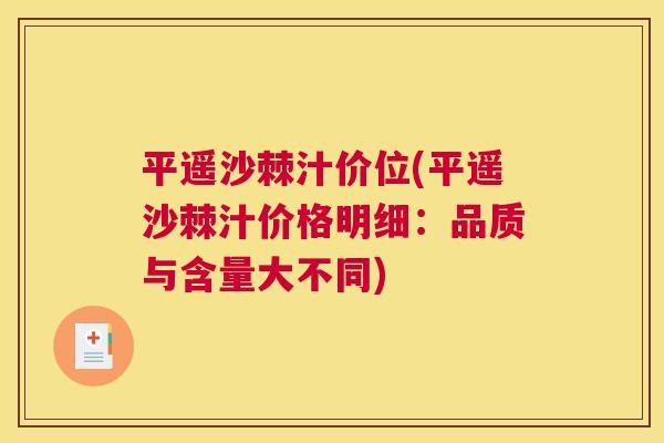 平遥沙棘汁价位(平遥沙棘汁价格明细：品质与含量大不同)