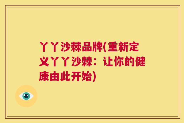 丫丫沙棘品牌(重新定义丫丫沙棘：让你的健康由此开始)