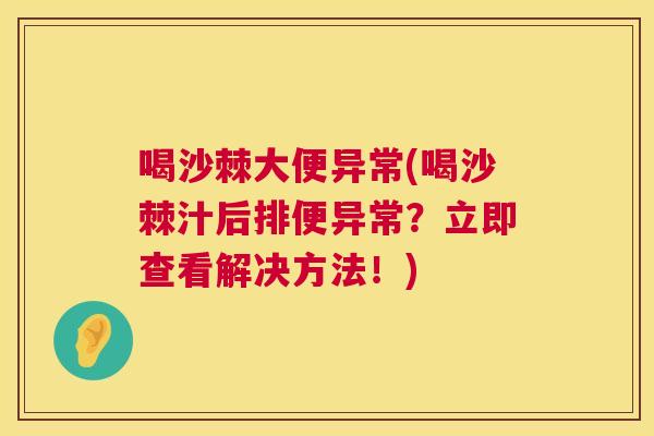 喝沙棘大便异常(喝沙棘汁后排便异常？立即查看解决方法！)