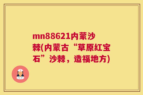 mn88621内蒙沙棘(内蒙古“草原红宝石”沙棘，造福地方)