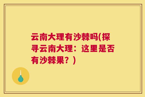 云南大理有沙棘吗(探寻云南大理：这里是否有沙棘果？)